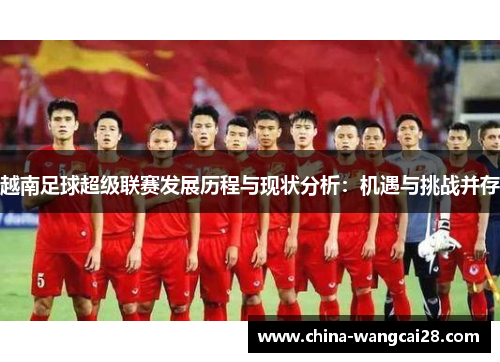 越南足球超级联赛发展历程与现状分析：机遇与挑战并存